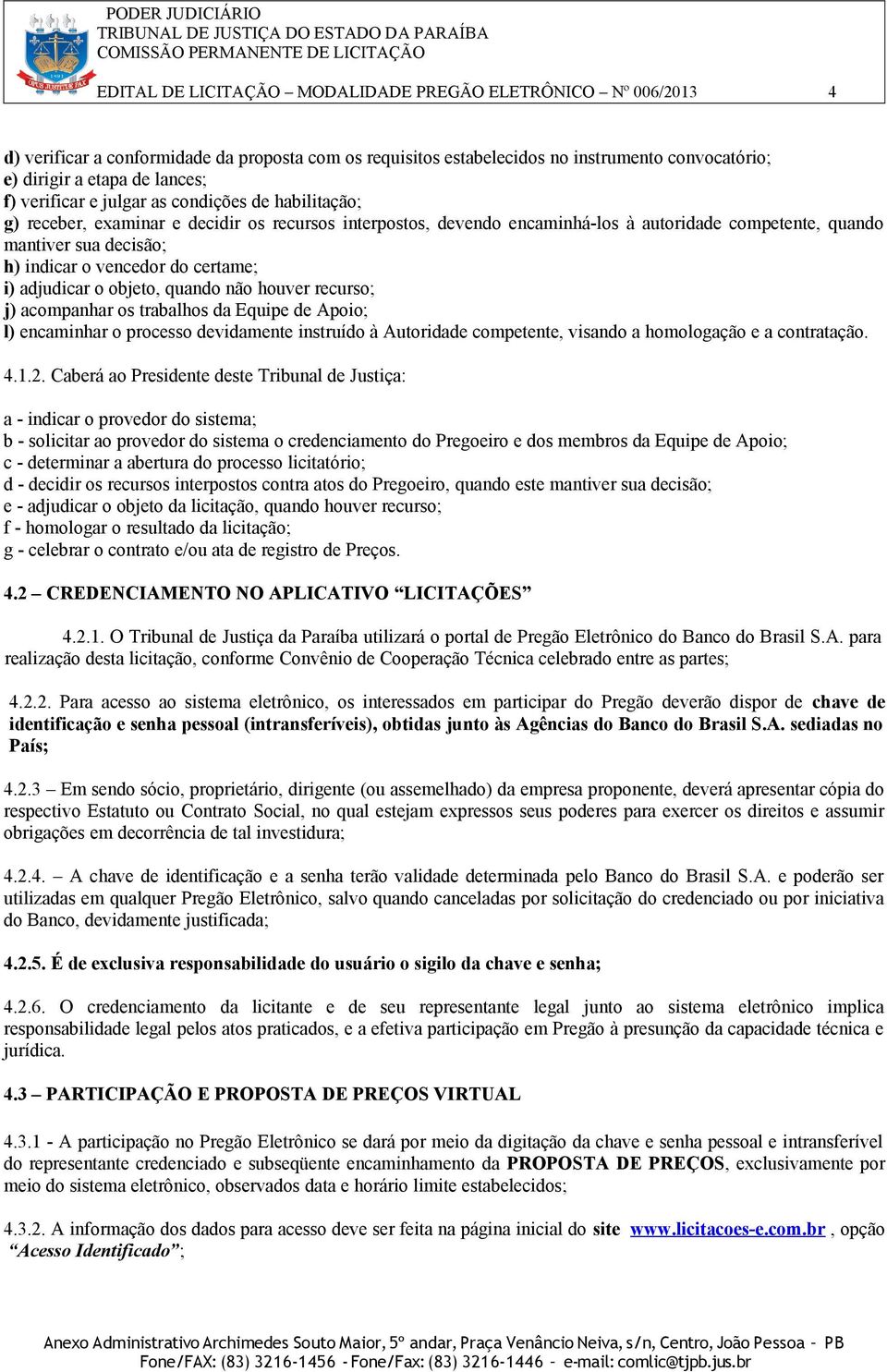 vencedor do certame; i) adjudicar o objeto, quando não houver recurso; j) acompanhar os trabalhos da Equipe de Apoio; l) encaminhar o processo devidamente instruído à Autoridade competente, visando a