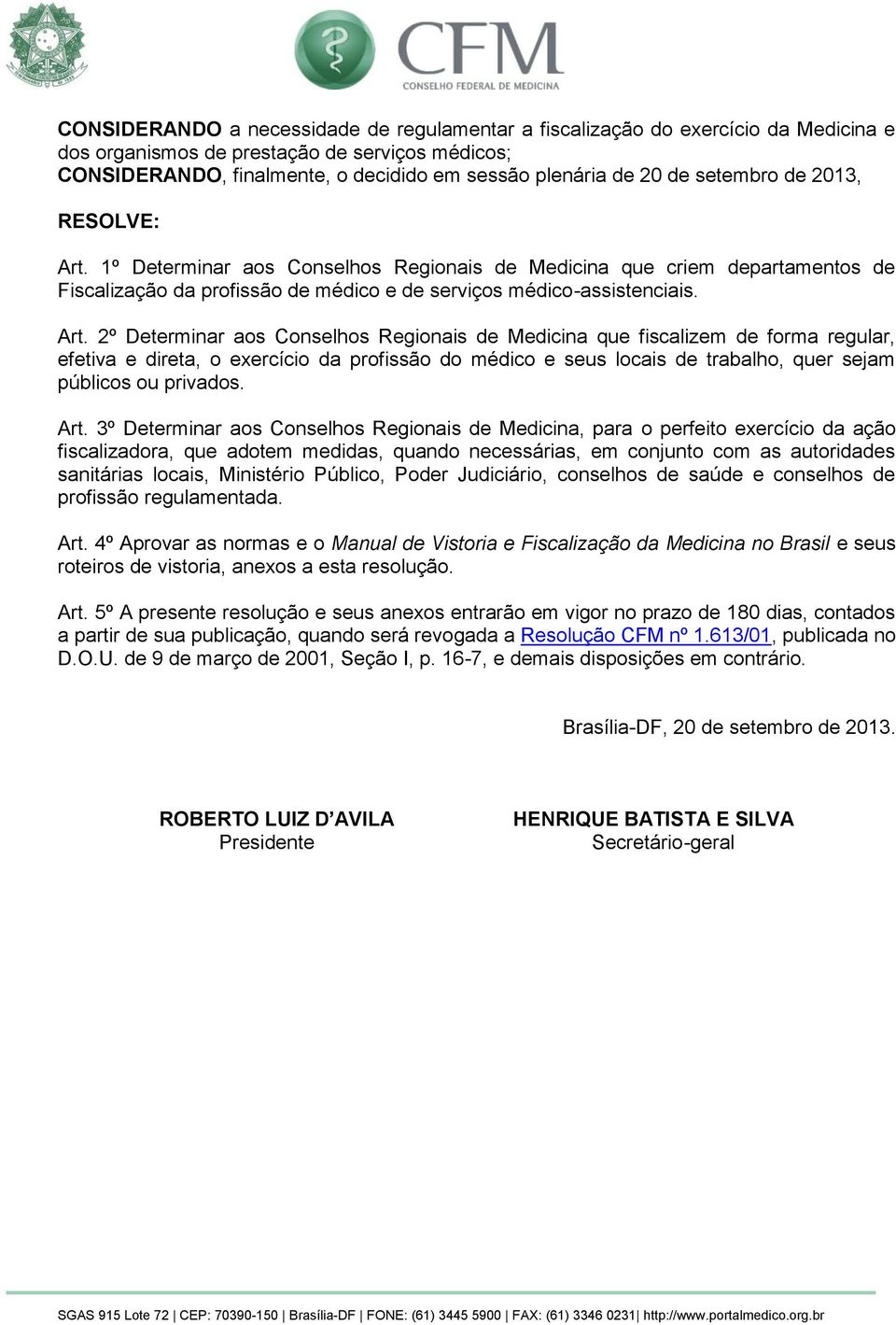 1º Determinar aos Conselhos Regionais de Medicina que criem departamentos de Fiscalização da profissão de médico e de serviços médico-assistenciais. Art.