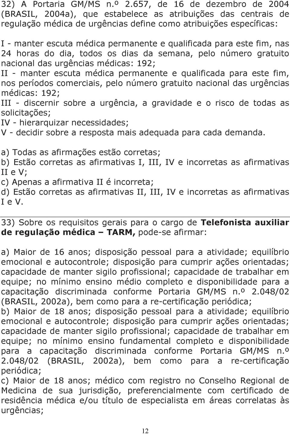 qualificada para este fim, nas 24 horas do dia, todos os dias da semana, pelo número gratuito nacional das urgências médicas: 192; II - manter escuta médica permanente e qualificada para este fim,