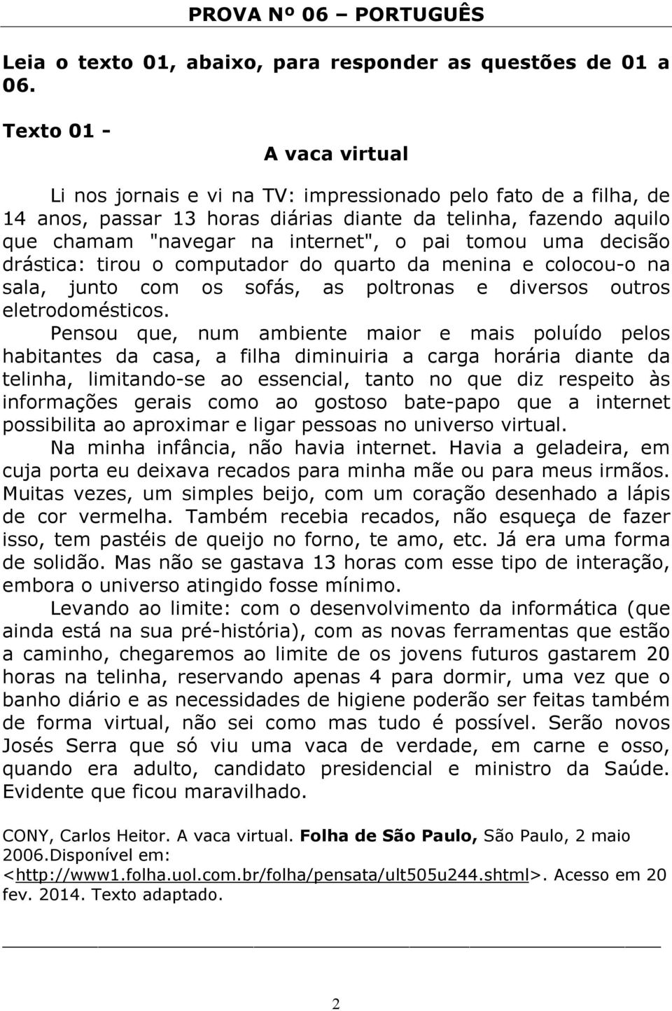 tomou uma decisão drástica: tirou o computador do quarto da menina e colocou-o na sala, junto com os sofás, as poltronas e diversos outros eletrodomésticos.