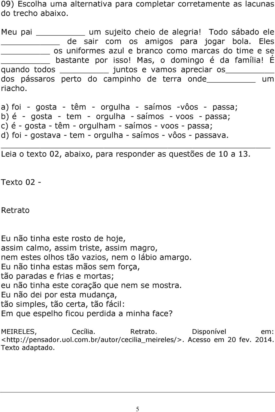 É quando todos juntos e vamos apreciar os dos pássaros perto do campinho de terra onde um riacho.