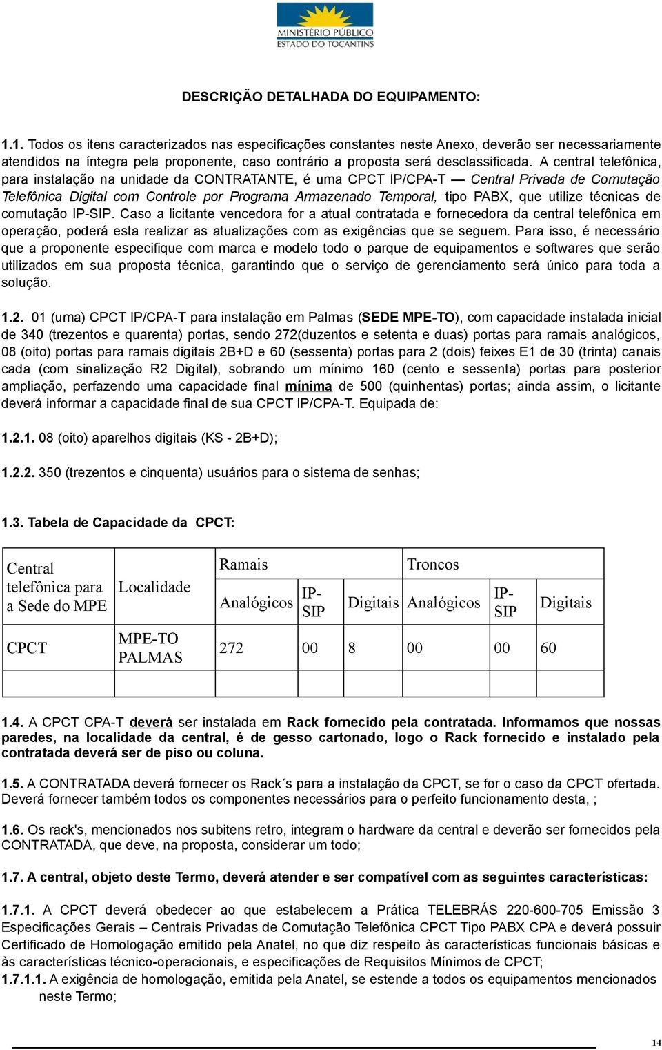 A central telefônica, para instalação na unidade da CONTRATANTE, é uma CPCT IP/CPA-T Central Privada de Comutação Telefônica Digital com Controle por Programa Armazenado Temporal, tipo PABX, que