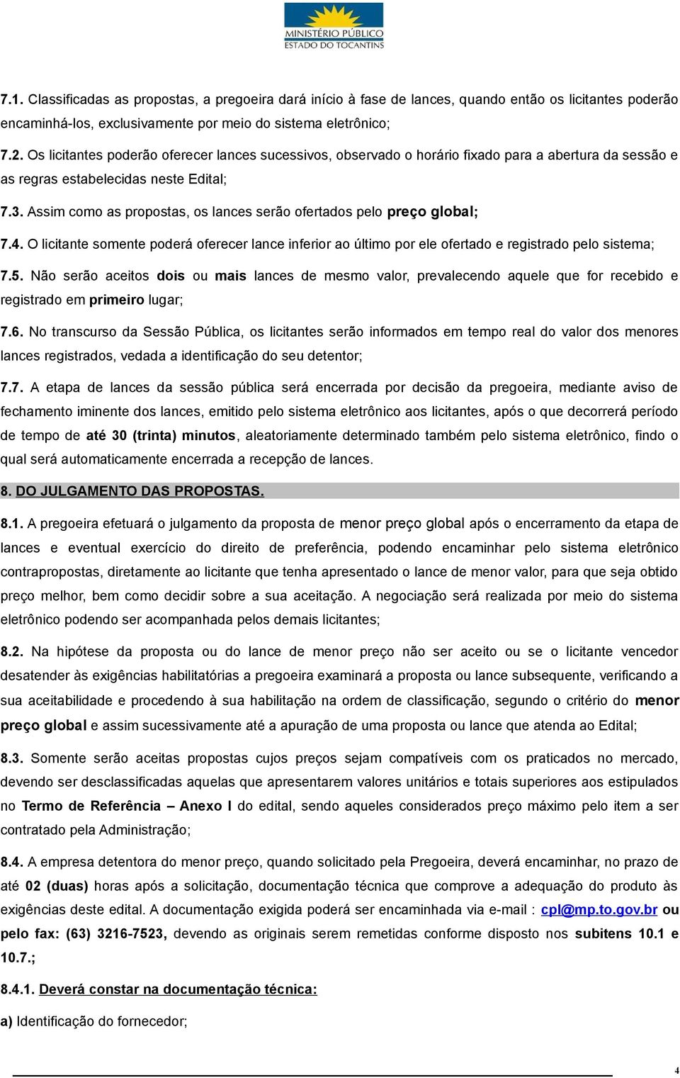 Assim como as propostas, os lances serão ofertados pelo preço global; 7.4. O licitante somente poderá oferecer lance inferior ao último por ele ofertado e registrado pelo sistema; 7.5.