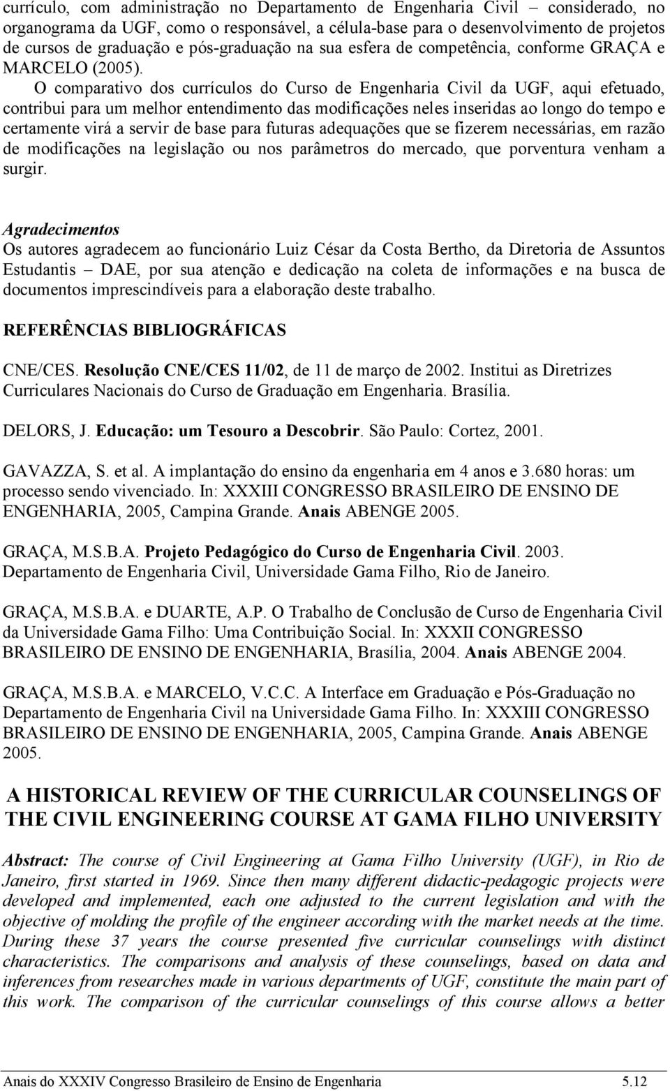 O comparativo dos currículos do Curso de Engenharia Civil da UGF, aqui efetuado, contribui para um melhor entendimento das modificações neles inseridas ao longo do tempo e certamente virá a servir de