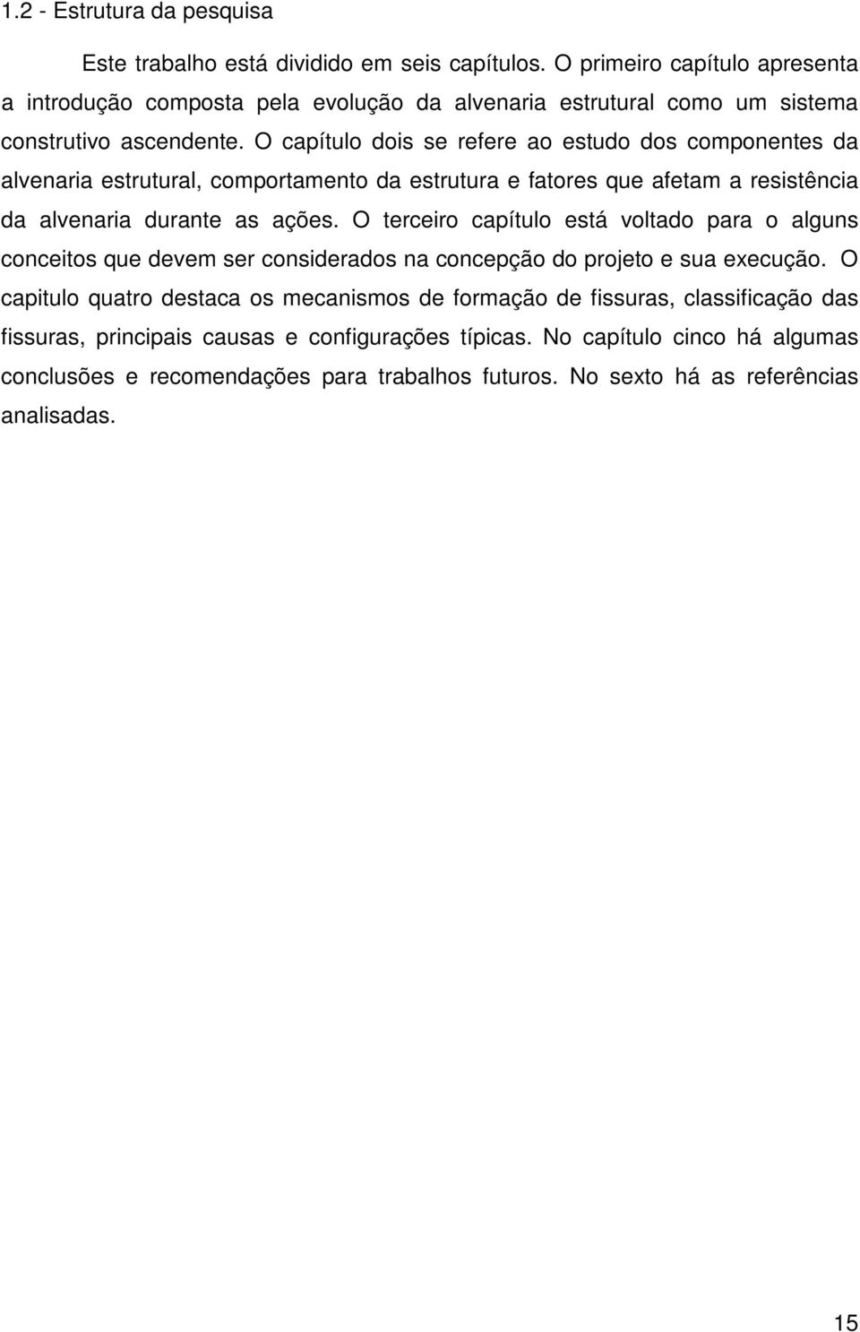 O capítulo dois se refere ao estudo dos componentes da alvenaria estrutural, comportamento da estrutura e fatores que afetam a resistência da alvenaria durante as ações.