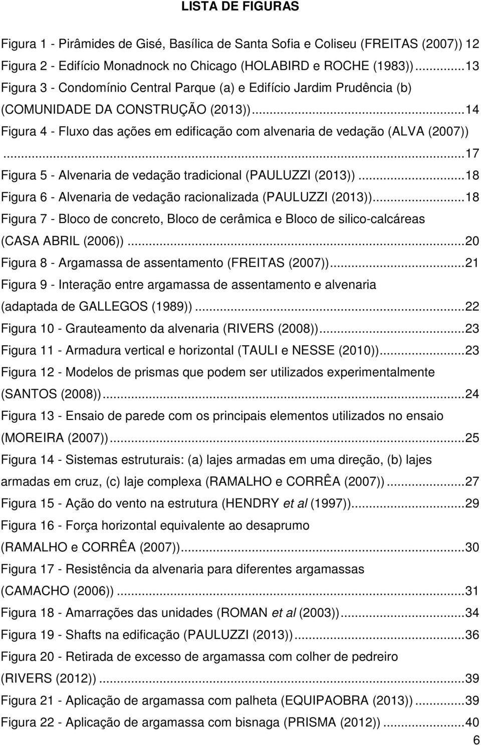 .. 17 Figura 5 - Alvenaria de vedação tradicional (PAULUZZI (2013))... 18 Figura 6 - Alvenaria de vedação racionalizada (PAULUZZI (2013)).