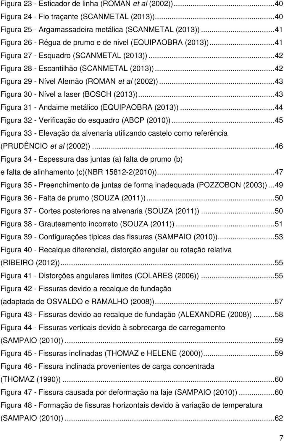 .. 42 Figura 29 - Nível Alemão (ROMAN et al (2002))... 43 Figura 30 - Nível a laser (BOSCH (2013))... 43 Figura 31 - Andaime metálico (EQUIPAOBRA (2013)).