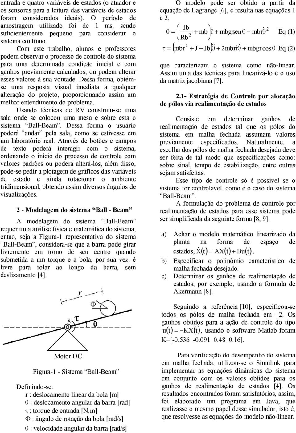 Com este trabalho, alunos e professores podem observar o processo de controle do sistema para uma determinada condição inicial e com ganhos previamente calculados, ou podem alterar esses valores à