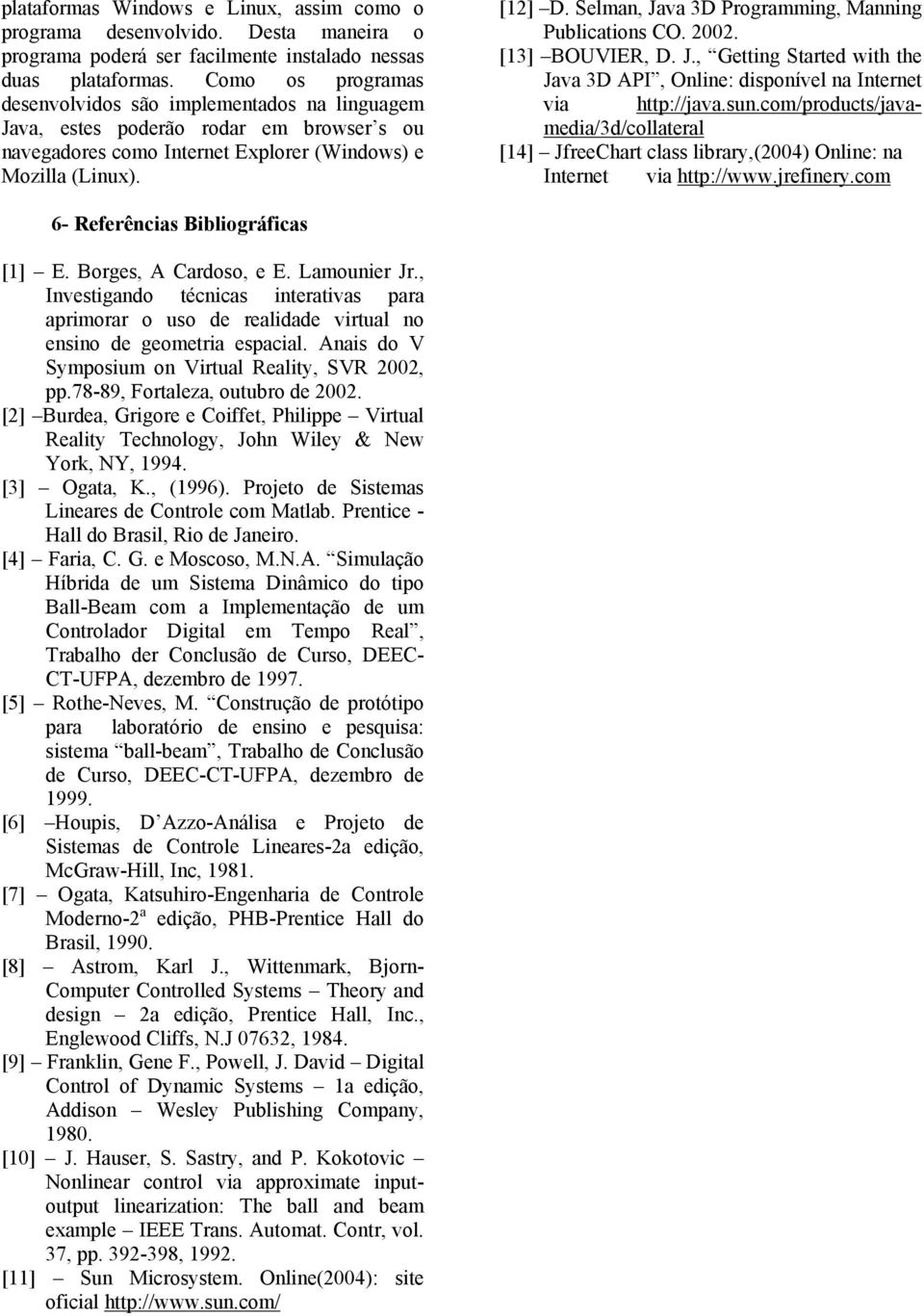 Selman, Java 3D Programming, Manning Publications CO. 2002. [13] BOUVIER, D. J., Getting Started with the Java 3D API, Online: disponível na Internet via http://java.sun.