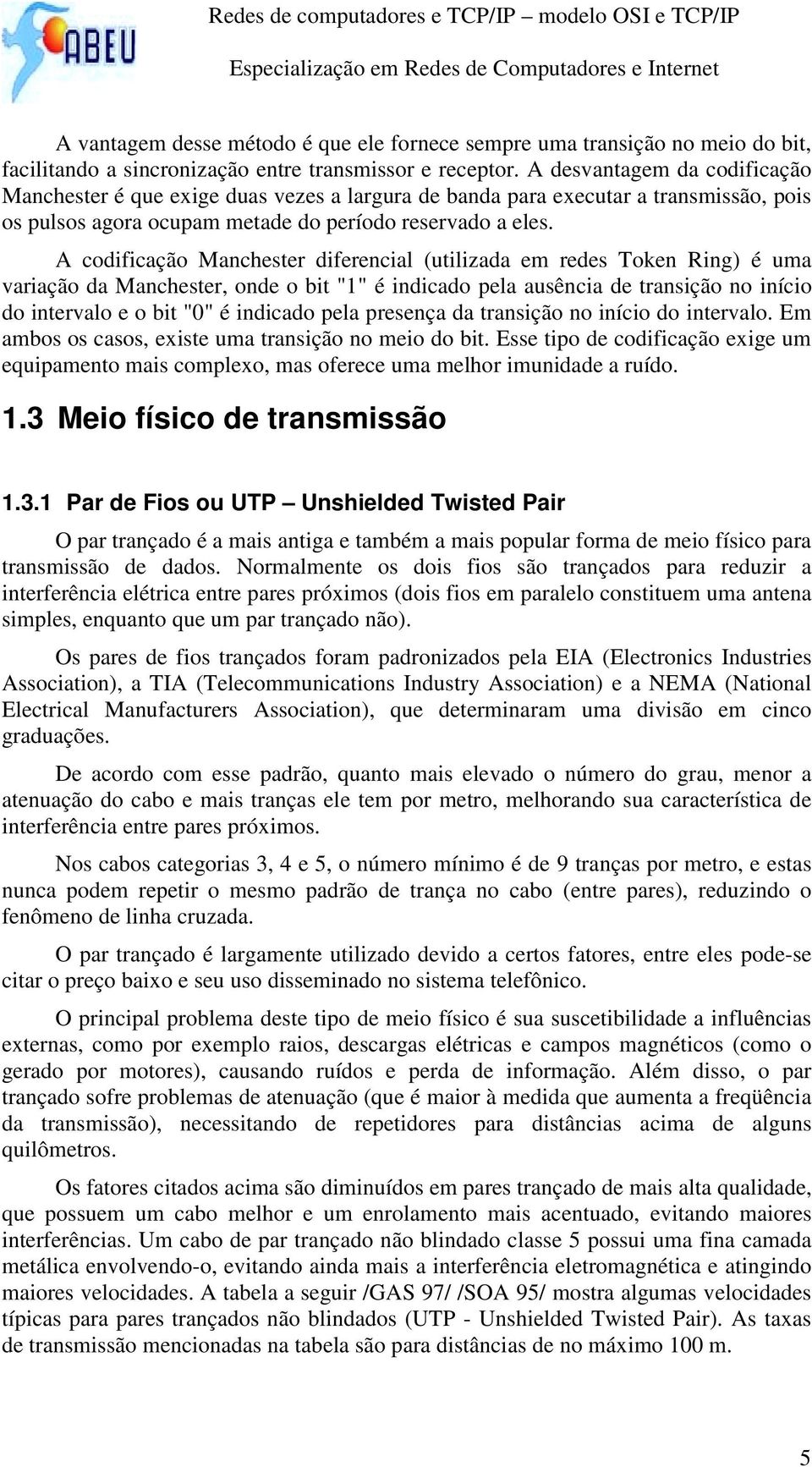 A codificação Manchester diferencial (utilizada em redes Token Ring) é uma variação da Manchester, onde o bit "1" é indicado pela ausência de transição no início do intervalo e o bit "0" é indicado