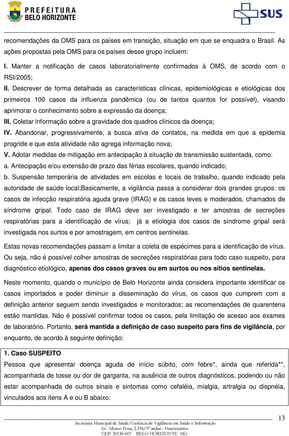 Descrever de forma detalhada as características clínicas, epidemiológicas e etiológicas dos primeiros 100 casos da influenza pandêmica (ou de tantos quantos for possível), visando aprimorar o