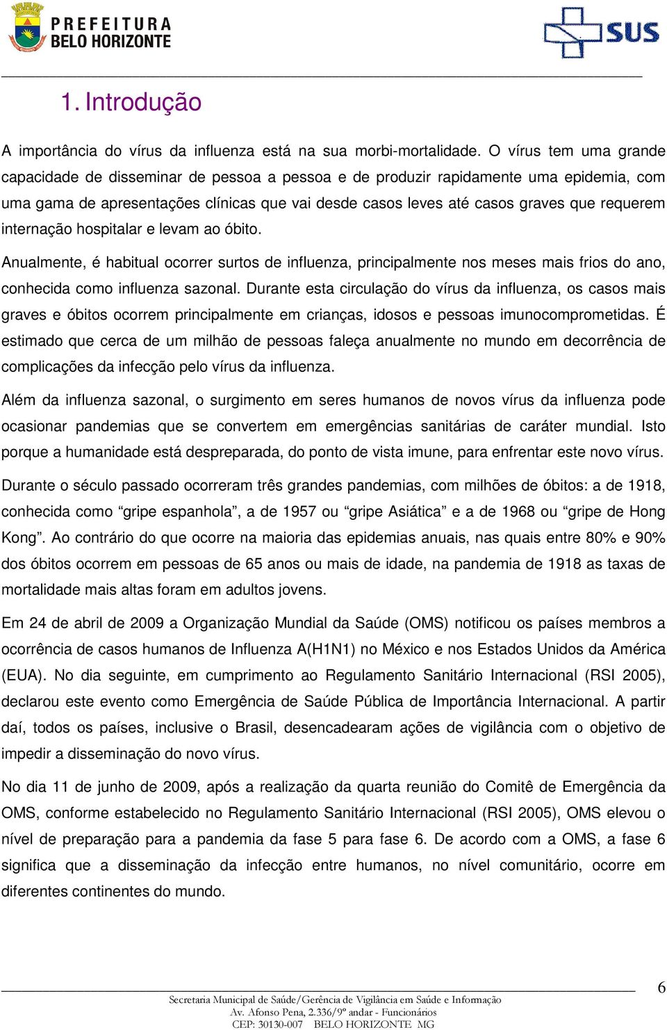 requerem internação hospitalar e levam ao óbito. Anualmente, é habitual ocorrer surtos de influenza, principalmente nos meses mais frios do ano, conhecida como influenza sazonal.