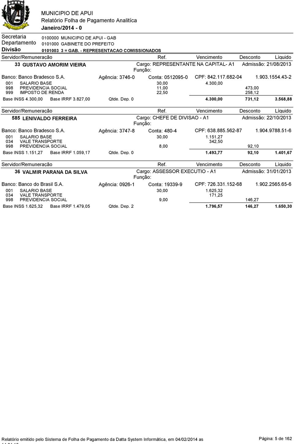 682-04 1.903.1554.43-2 001 SALARIO BASE 3 4.30 998 PREVIDENCIA SOCIAL 11,00 473,00 999 IMPOSTO DE RENDA 22,50 258,12 Base INSS 4.30 Base IRRF 3.827,00 Qtde. Dep. 0 4.30 731,12 3.