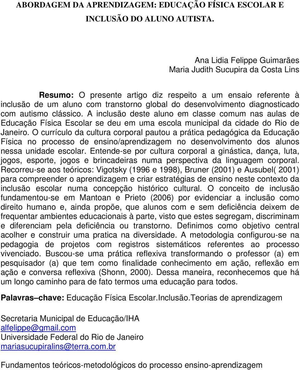 diagnosticado com autismo clássico. A inclusão deste aluno em classe comum nas aulas de Educação Física Escolar se deu em uma escola municipal da cidade do Rio de Janeiro.