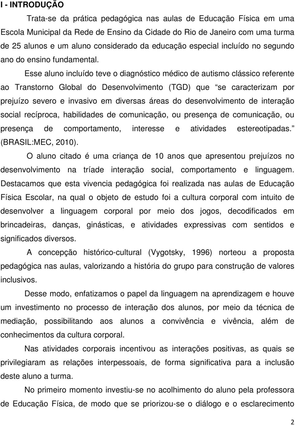 Esse aluno incluído teve o diagnóstico médico de autismo clássico referente ao Transtorno Global do Desenvolvimento (TGD) que se caracterizam por prejuízo severo e invasivo em diversas áreas do