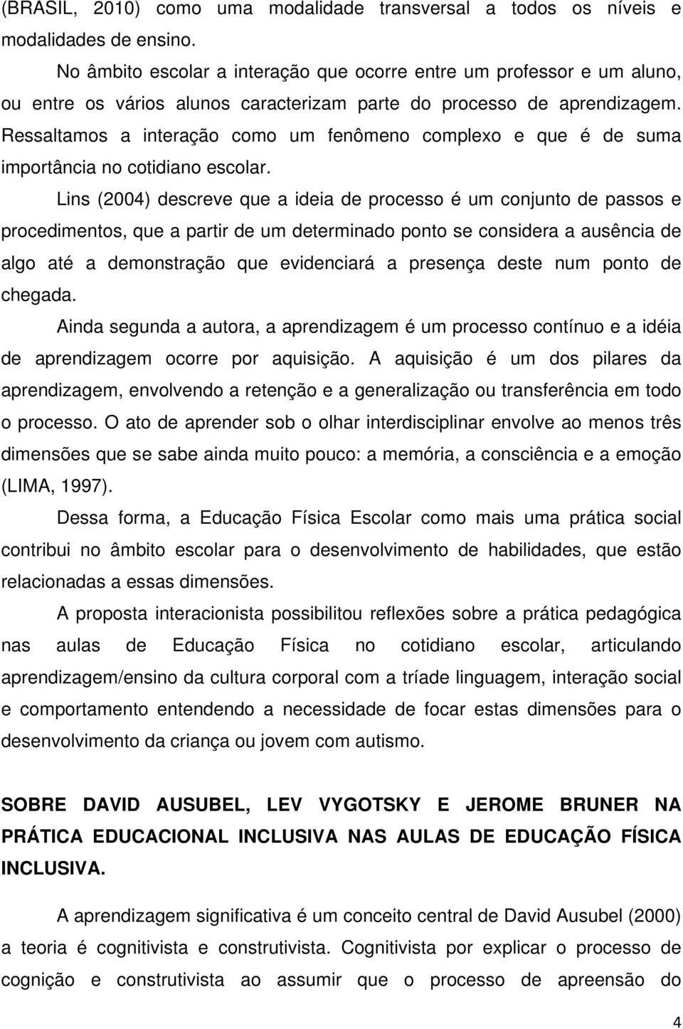 Ressaltamos a interação como um fenômeno complexo e que é de suma importância no cotidiano escolar.