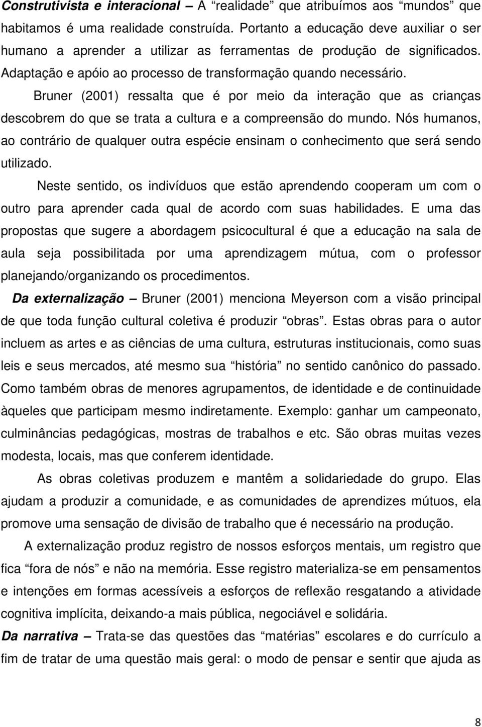 Bruner (2001) ressalta que é por meio da interação que as crianças descobrem do que se trata a cultura e a compreensão do mundo.