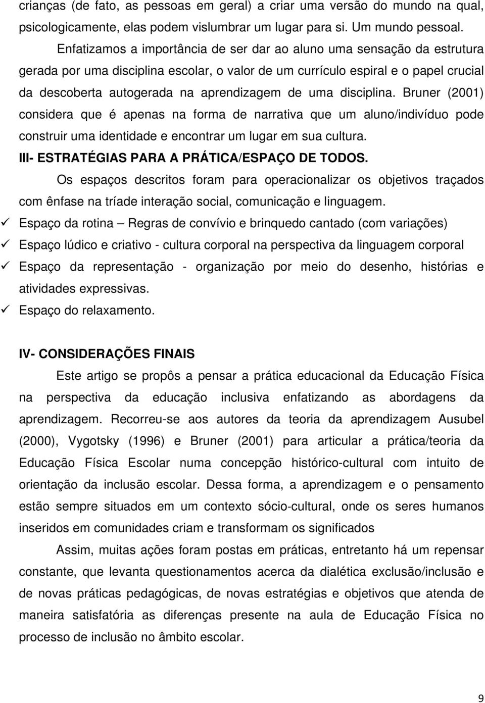 de uma disciplina. Bruner (2001) considera que é apenas na forma de narrativa que um aluno/indivíduo pode construir uma identidade e encontrar um lugar em sua cultura.