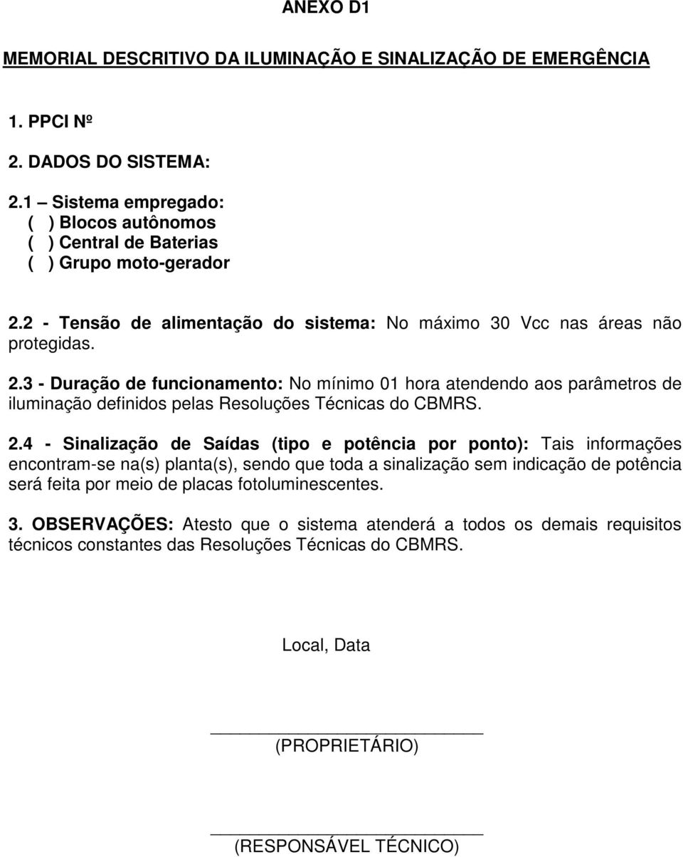 3 - Duração de funcionamento: No mínimo 01 hora atendendo aos parâmetros de iluminação definidos pelas Resoluções Técnicas do CBMRS. 2.