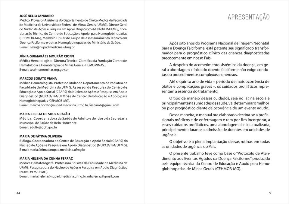 Assessoramento Técnico em Doença Faciforme e outras Hemoglobinopatias do Ministério da Saúde. E-mail: nelio@nupad.medicina.ufmg.br JÚNIA GUIMARÃES MOURÃO CIOFFI Médica Hematologista.