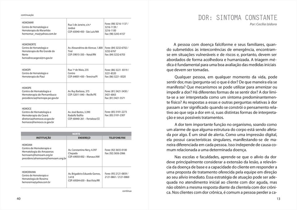 Rio Grande do Norte hemodirecaogeral@rn.gov.br HEMOPI Centro de Hematologia e Hemoterapia do Piauí HEMOPE Centro de Hematologia e Hemoterapia de Pernambuco presidencia@hemope.pe.gov.br HEMOCE Centro de Hematologia e Hemoterapia do Ceará diretoria@hemoce.