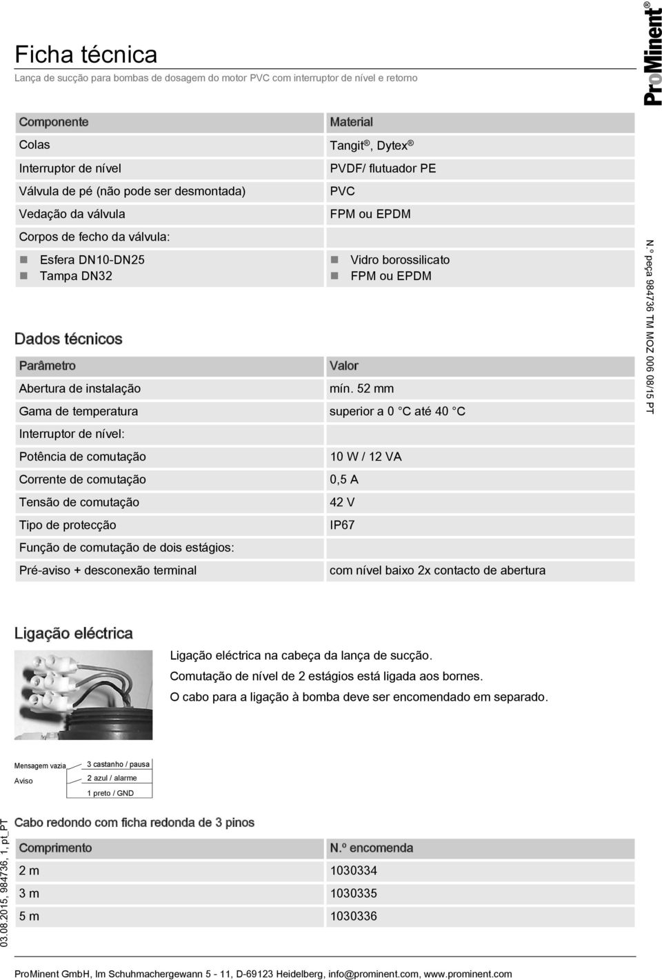 52 mm Gama de temperatura superior a 0 C até 40 C Interruptor de nível: Potência de comutação Corrente de comutação Tensão de comutação Tipo de protecção Função de comutação de dois estágios: