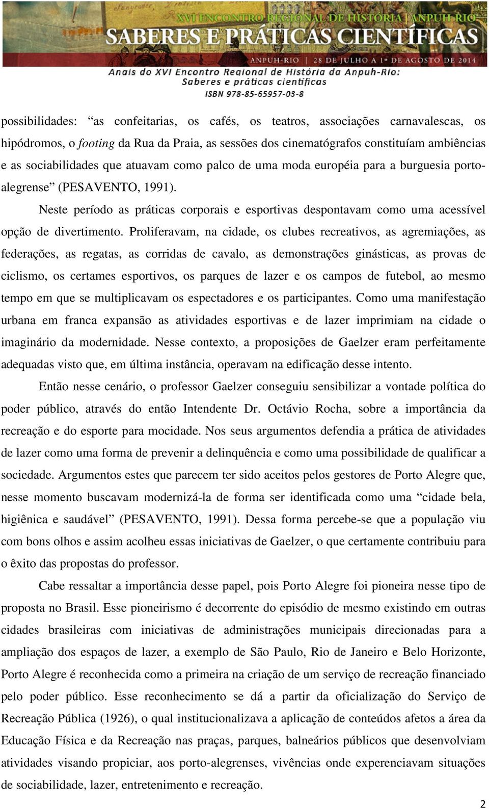 Proliferavam, na cidade, os clubes recreativos, as agremiações, as federações, as regatas, as corridas de cavalo, as demonstrações ginásticas, as provas de ciclismo, os certames esportivos, os