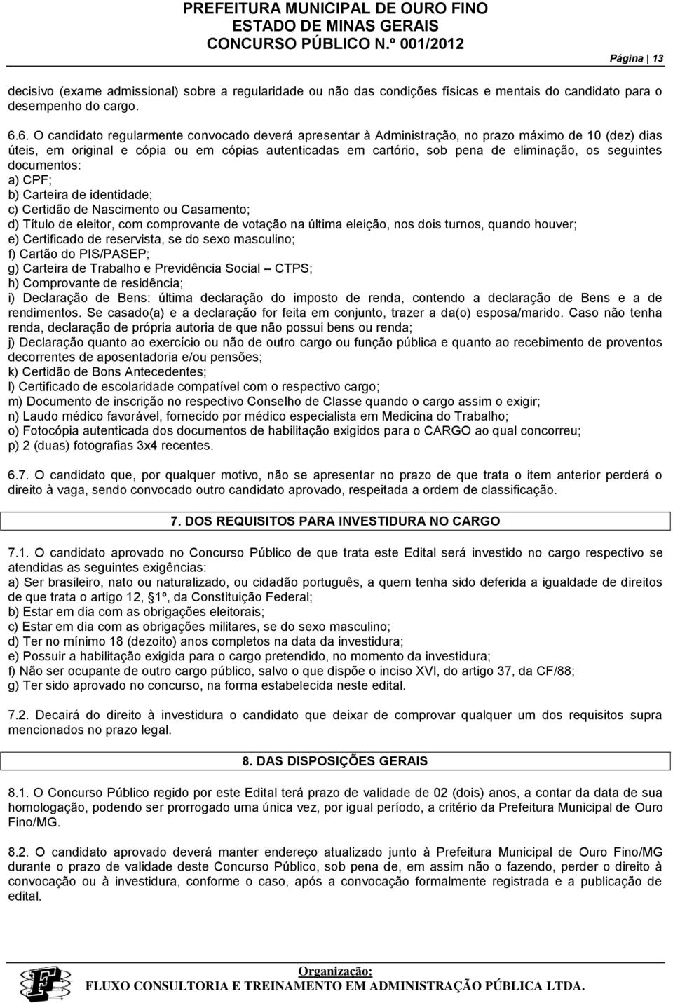 seguintes documentos: a) CPF; b) Carteira de identidade; c) Certidão de Nascimento ou Casamento; d) Título de eleitor, com comprovante de votação na última eleição, nos dois turnos, quando houver; e)