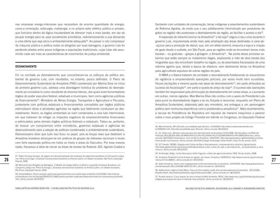 mais e mais barato, em vez de grãos na região) não acelerasse o desmatamento da região, ao facilitar o acesso a ela 30.