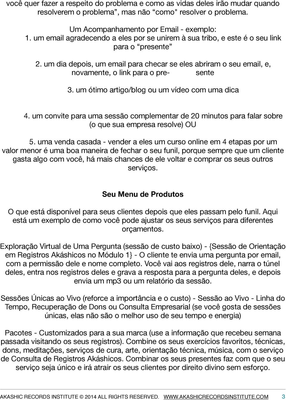 um ótimo artigo/blog ou um vídeo com uma dica 4. um convite para uma sessão complementar de 20 minutos para falar sobre (o que sua empresa resolve) OU 5.