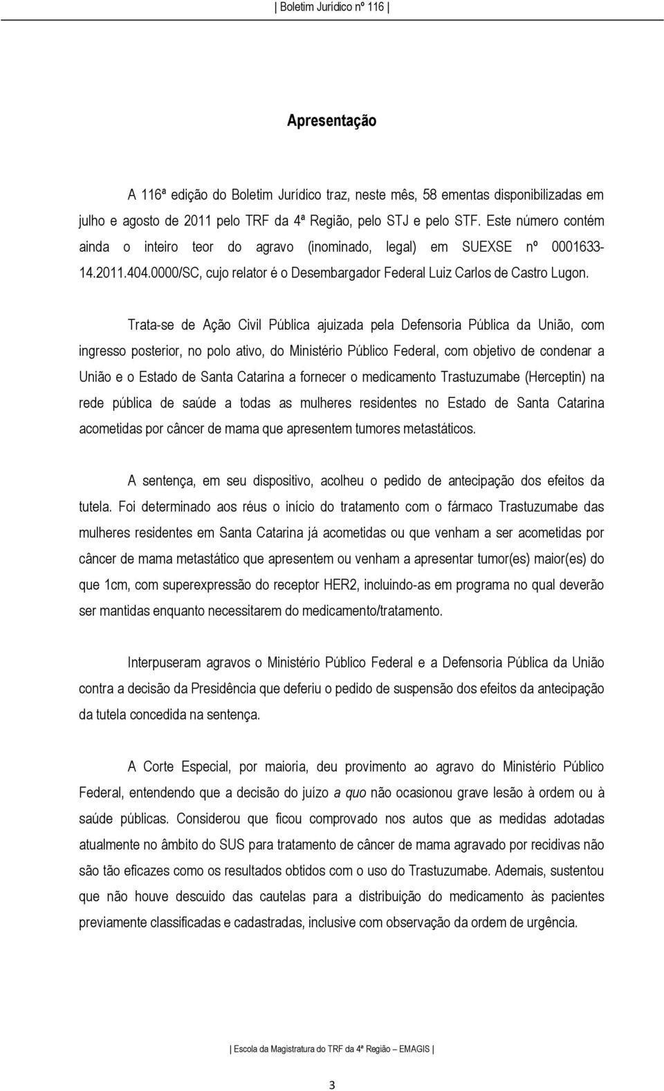 Trata-se de Ação Civil Pública ajuizada pela Defensoria Pública da União, com ingresso posterior, no polo ativo, do Ministério Público Federal, com objetivo de condenar a União e o Estado de Santa