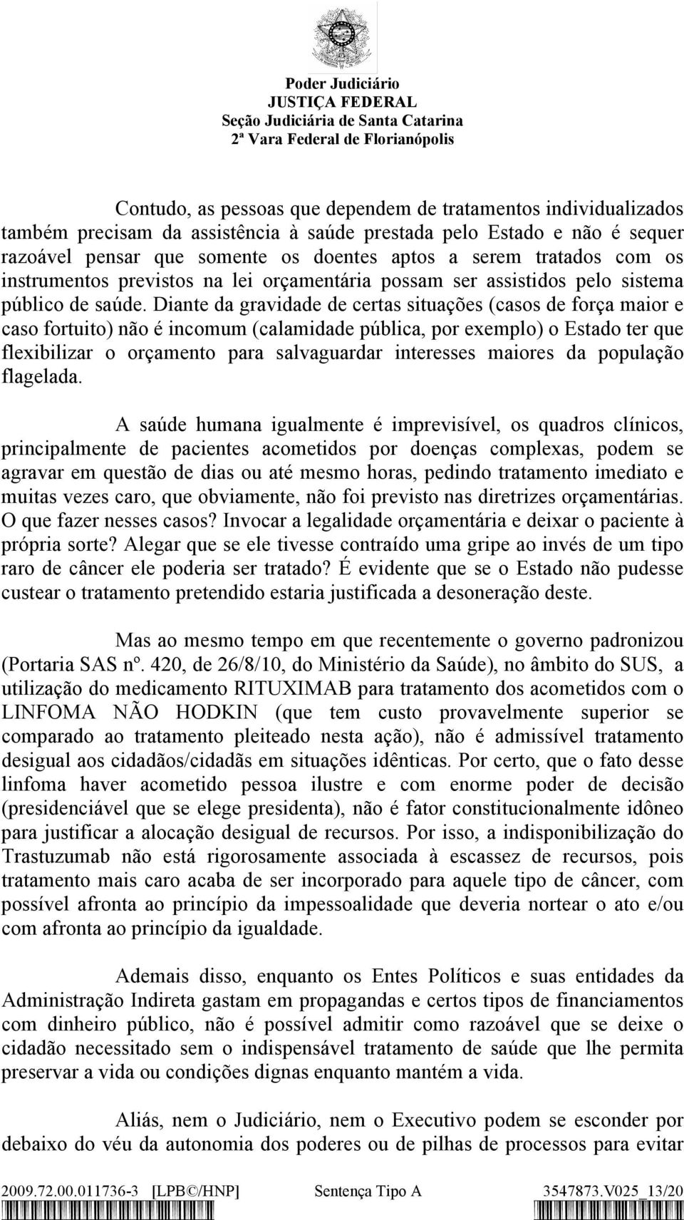 Diante da gravidade de certas situações (casos de força maior e caso fortuito) não é incomum (calamidade pública, por exemplo) o Estado ter que flexibilizar o orçamento para salvaguardar interesses