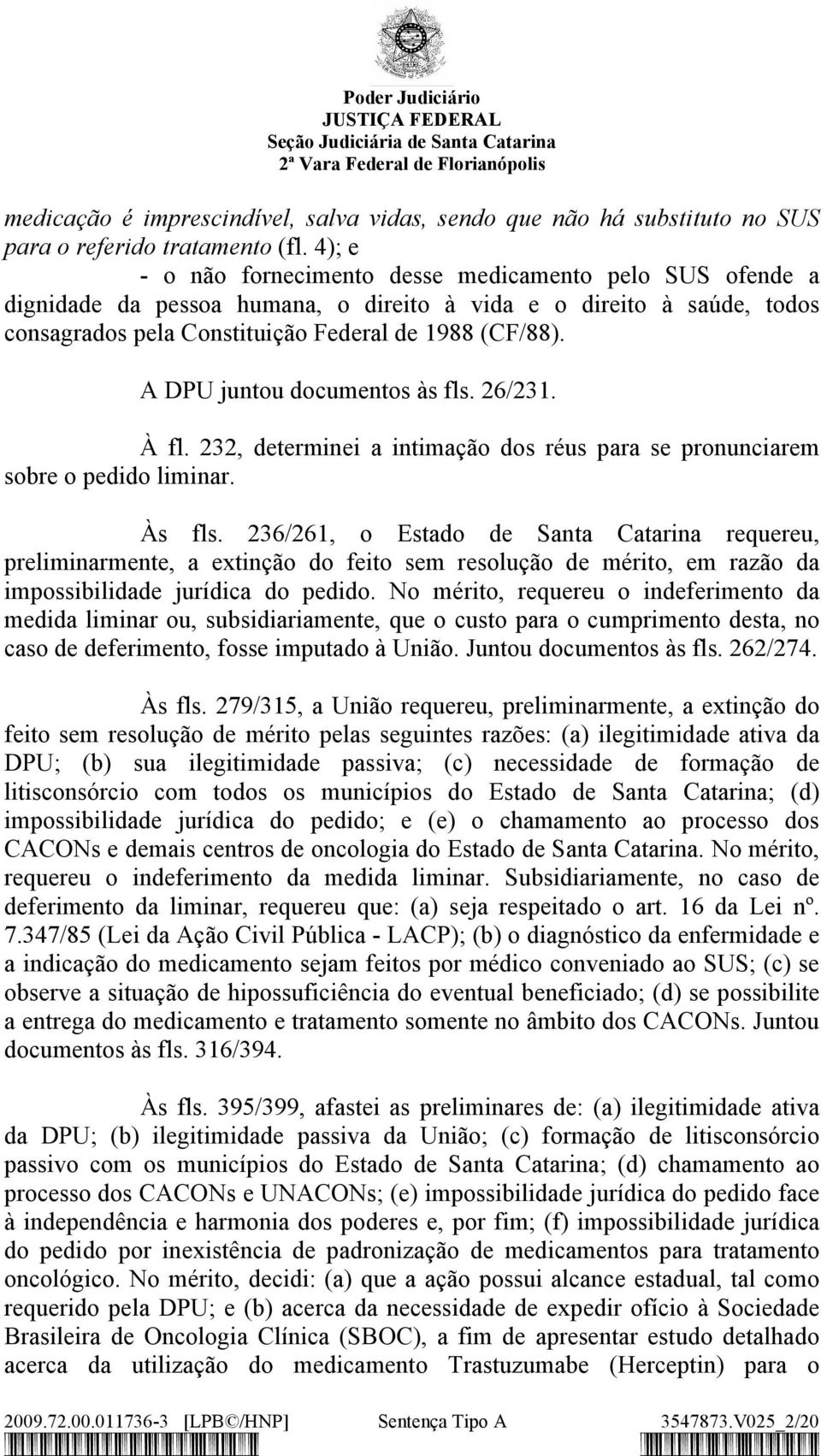 A DPU juntou documentos às fls. 26/231. À fl. 232, determinei a intimação dos réus para se pronunciarem sobre o pedido liminar. Às fls.