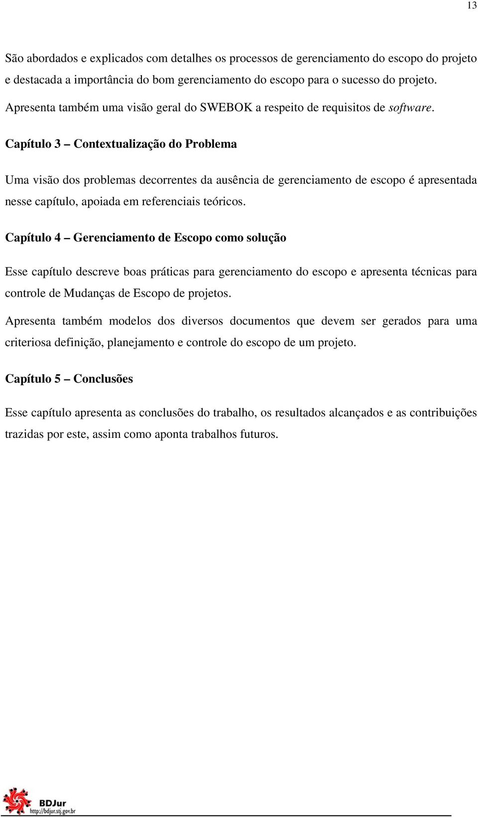 Capítulo 3 Contextualização do Problema Uma visão dos problemas decorrentes da ausência de gerenciamento de escopo é apresentada nesse capítulo, apoiada em referenciais teóricos.