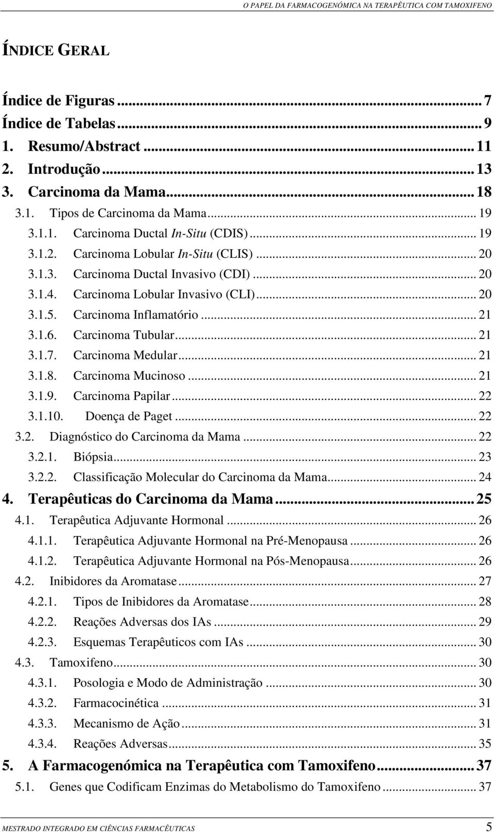 Carcinoma Tubular... 21 3.1.7. Carcinoma Medular... 21 3.1.8. Carcinoma Mucinoso... 21 3.1.9. Carcinoma Papilar... 22 3.1.10. Doença de Paget... 22 3.2. Diagnóstico do Carcinoma da Mama... 22 3.2.1. Biópsia.