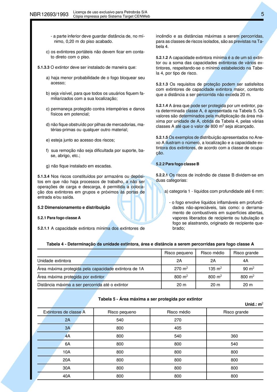 de maneira que: a) haja menor probabilidade de o fogo bloquear seu acesso; b) seja visível, para que todos os usuários fiquem familiarizados com a sua localização; c) permaneça protegido contra