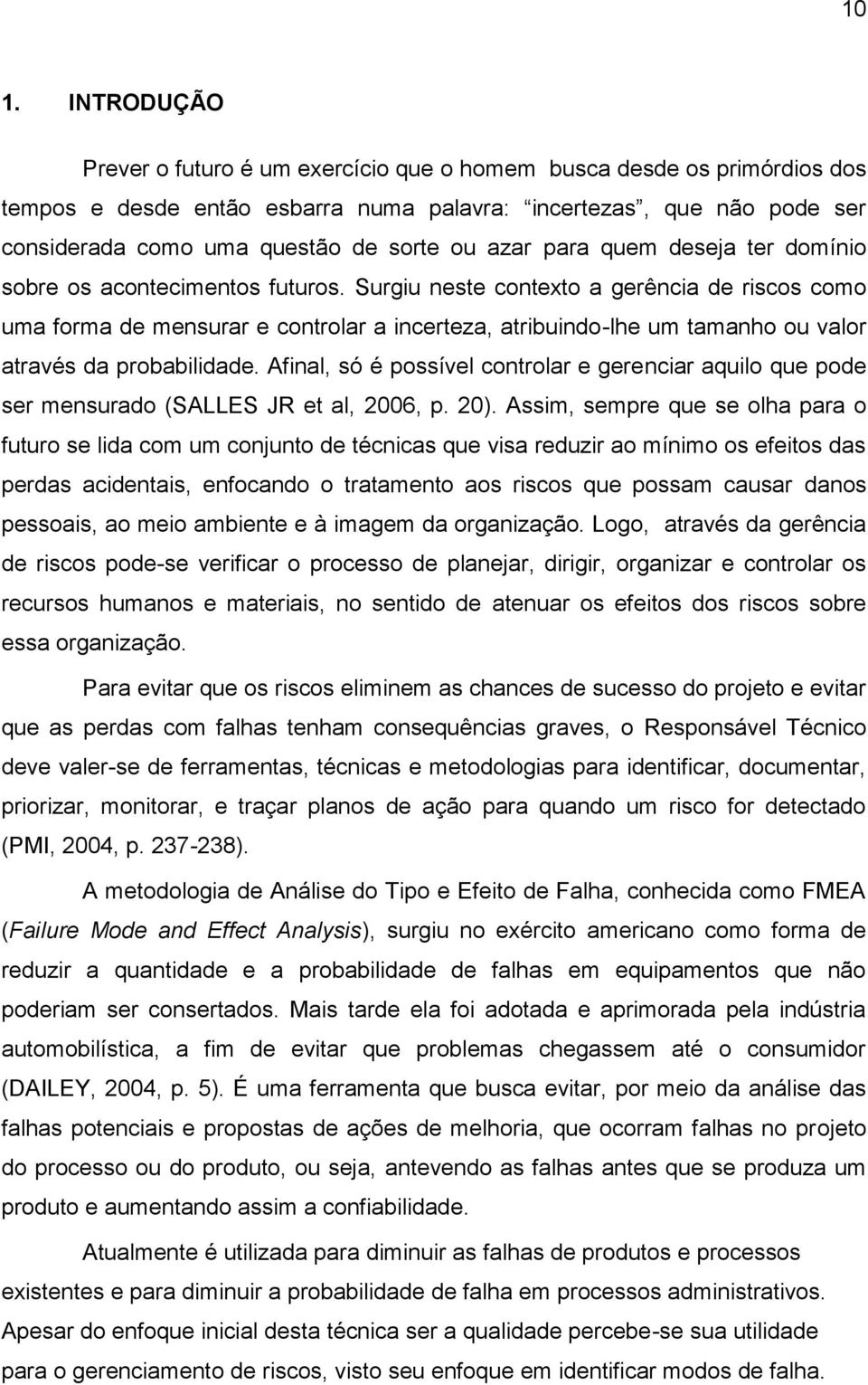 Surgiu neste contexto a gerência de riscos como uma forma de mensurar e controlar a incerteza, atribuindo-lhe um tamanho ou valor através da probabilidade.