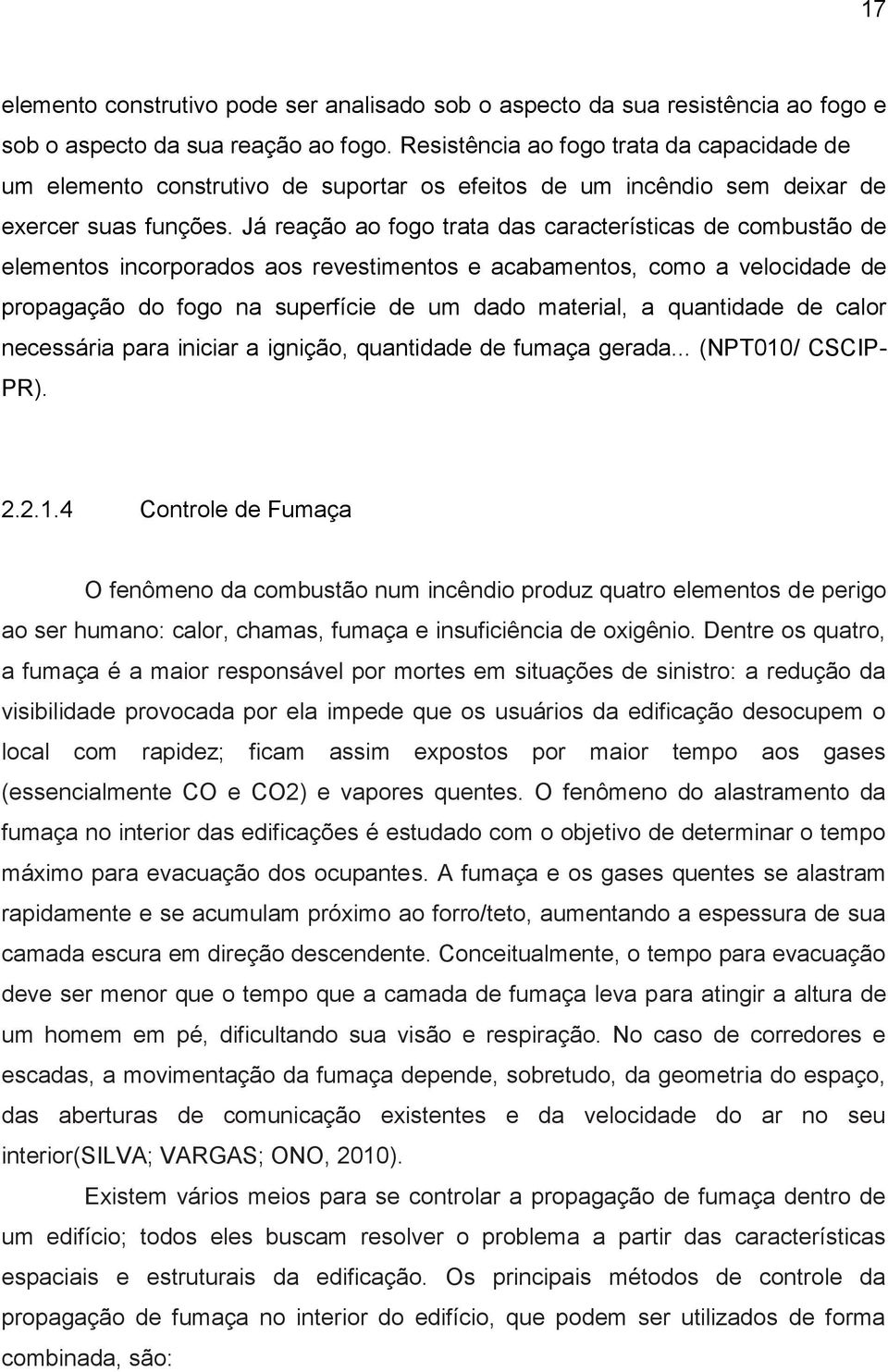 Já reação ao fogo trata das características de combustão de elementos incorporados aos revestimentos e acabamentos, como a velocidade de propagação do fogo na superfície de um dado material, a