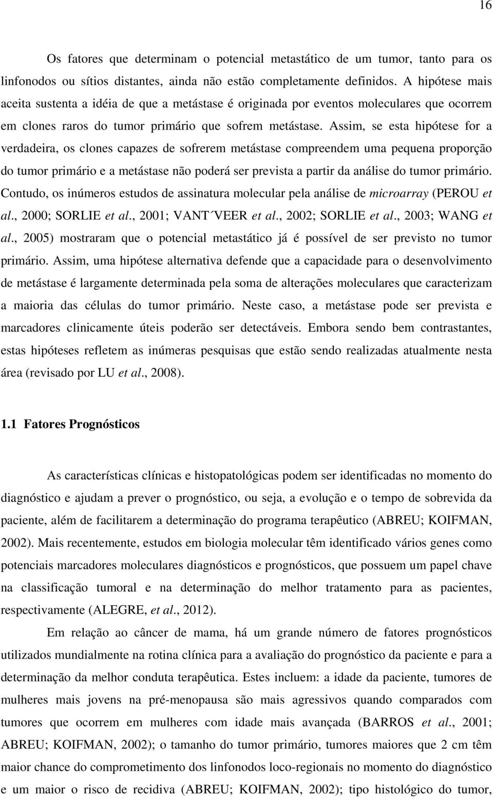 Assim, se esta hipótese for a verdadeira, os clones capazes de sofrerem metástase compreendem uma pequena proporção do tumor primário e a metástase não poderá ser prevista a partir da análise do