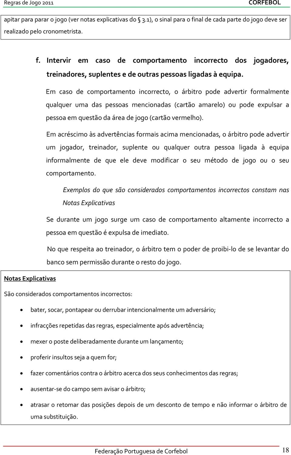 Em acréscimo às advertências formais acima mencionadas, o árbitro pode advertir um jogador, treinador, suplente ou qualquer outra pessoa ligada à equipa informalmente de que ele deve modificar o seu