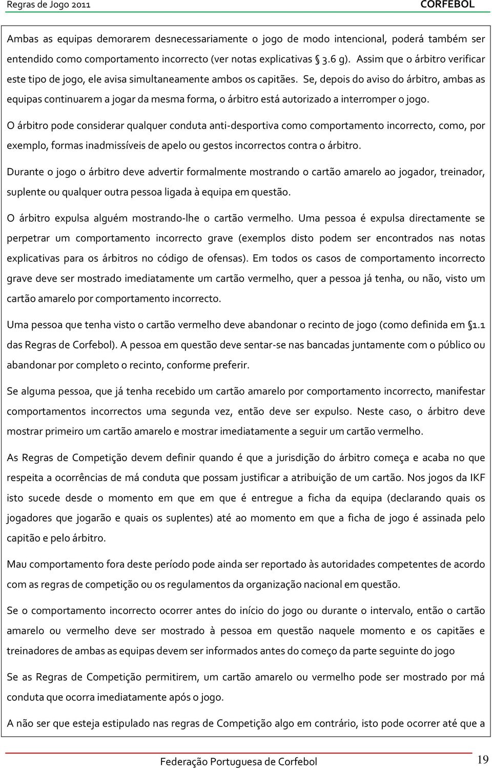 Se, depois do aviso do árbitro, ambas as equipas continuarem a jogar da mesma forma, o árbitro está autorizado a interromper o jogo.