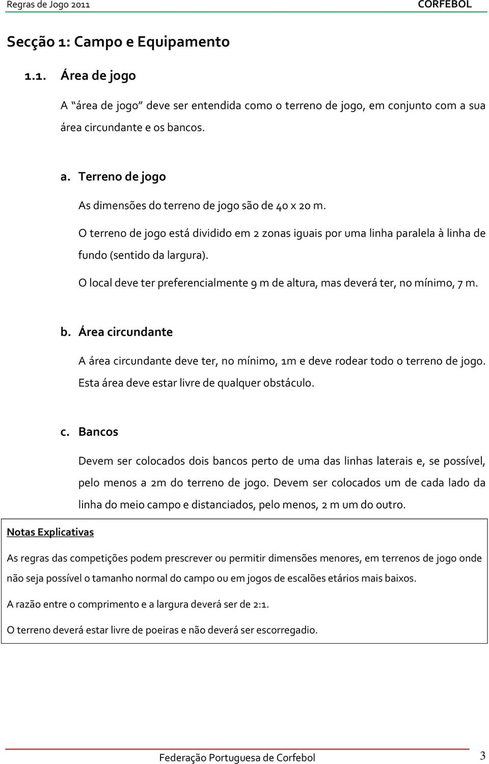 Área circundante A área circundante deve ter, no mínimo, 1m e deve rodear todo o terreno de jogo. Esta área deve estar livre de qualquer obstáculo. c. Bancos Devem ser colocados dois bancos perto de uma das linhas laterais e, se possível, pelo menos a 2m do terreno de jogo.