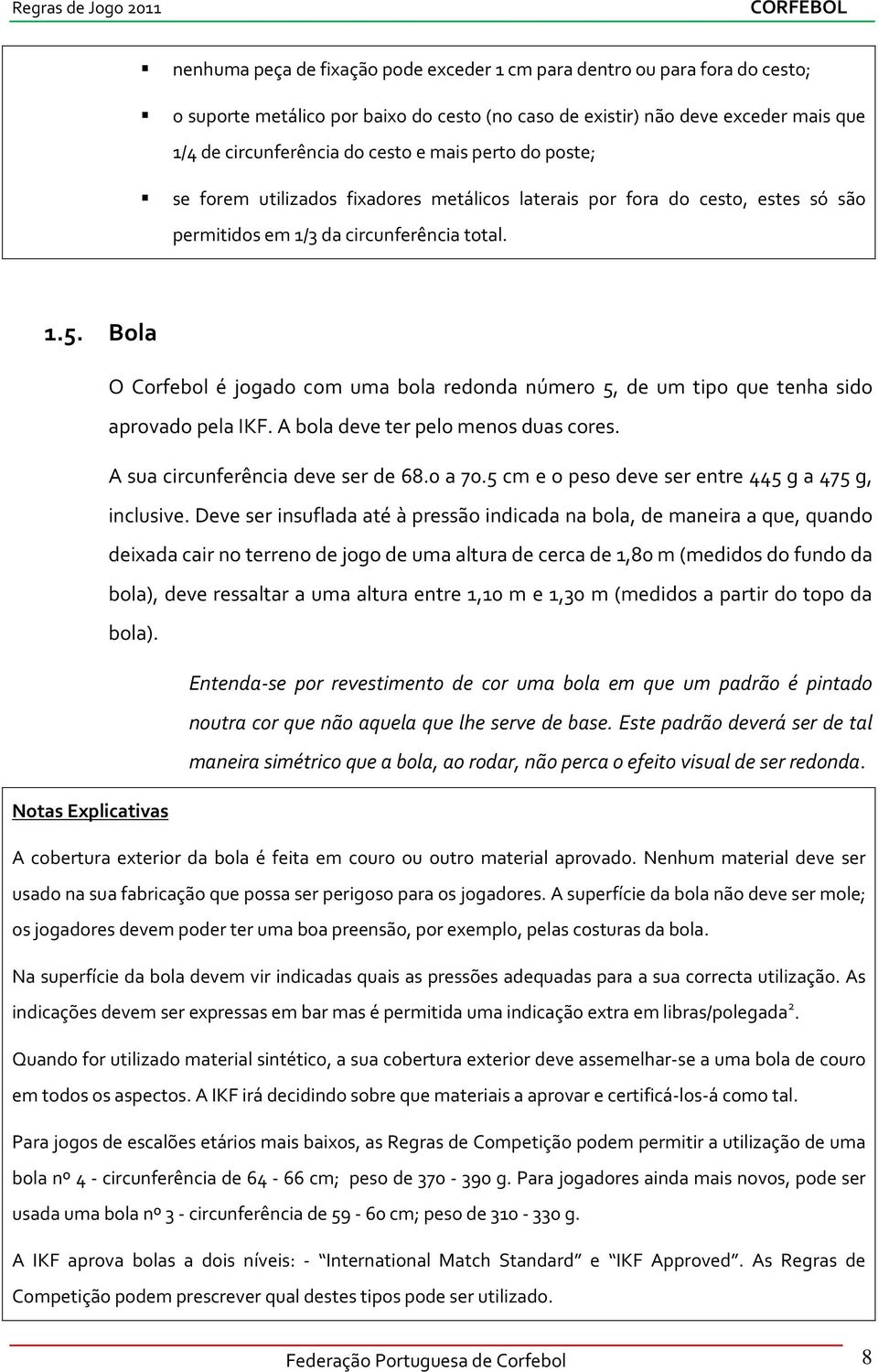 Bola O Corfebol é jogado com uma bola redonda número 5, de um tipo que tenha sido aprovado pela IKF. A bola deve ter pelo menos duas cores. A sua circunferência deve ser de 68.0 a 70.