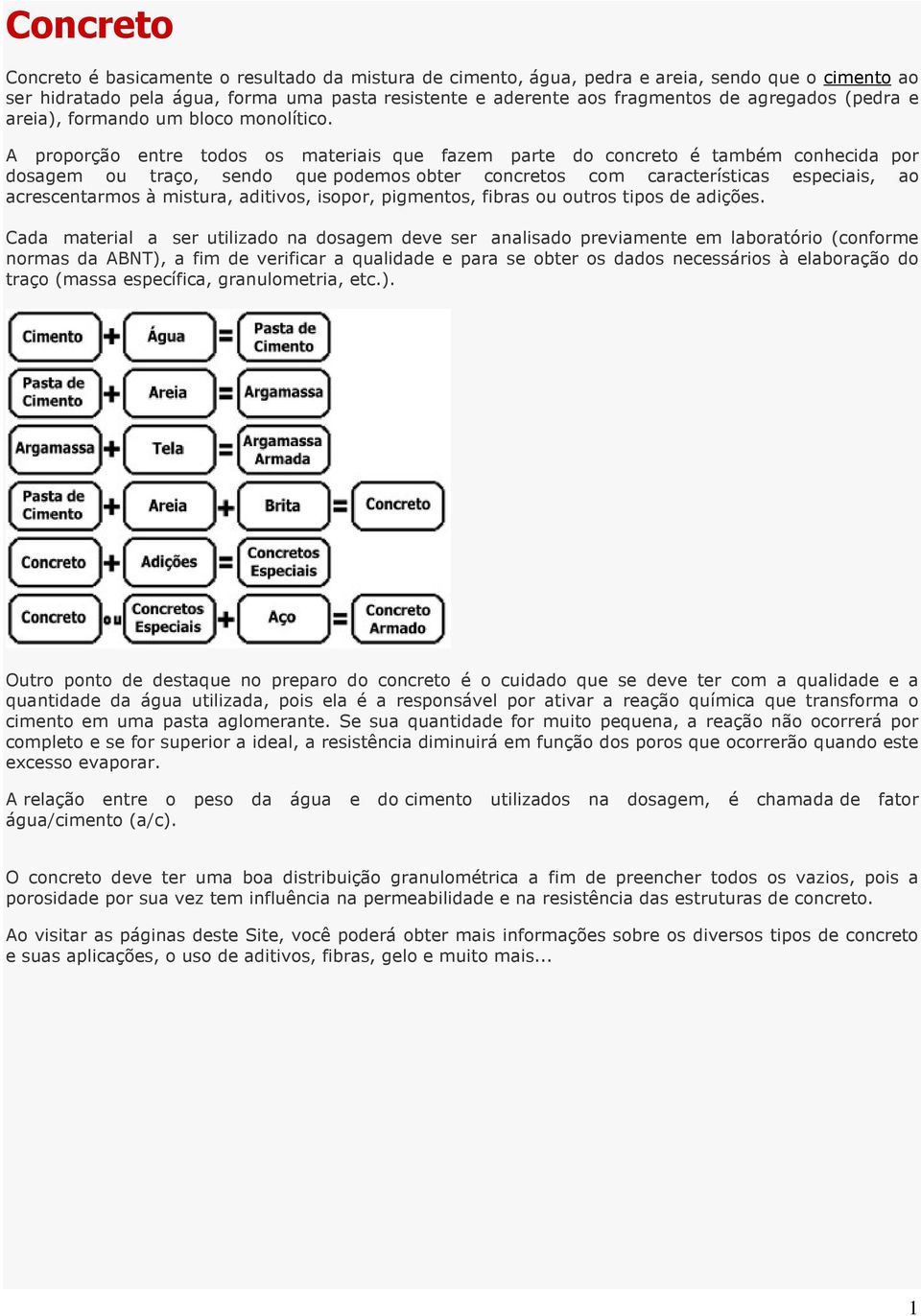 A proporção entre todos os materiais que fazem parte do concreto é também conhecida por dosagem ou traço, sendo que podemos obter concretos com características especiais, ao acrescentarmos à mistura,