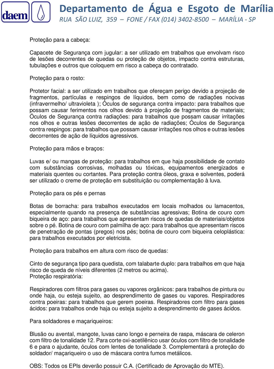 Proteção para o rosto: Protetor facial: a ser utilizado em trabalhos que ofereçam perigo devido a projeção de fragmentos, partículas e respingos de líquidos, bem como de radiações nocivas