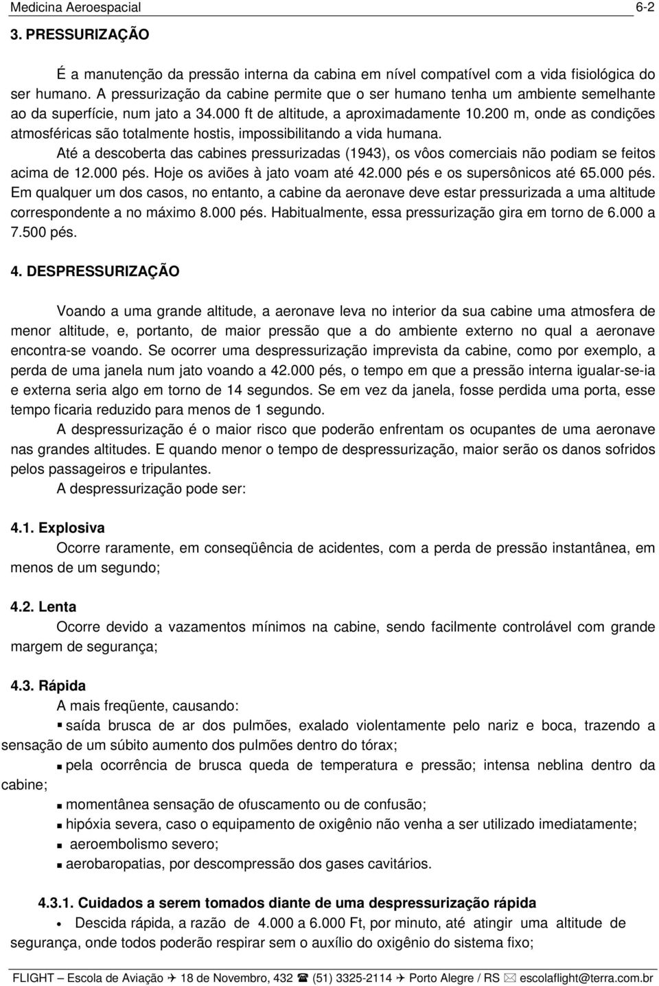 200 m, onde as condições atmosféricas são totalmente hostis, impossibilitando a vida humana. Até a descoberta das cabines pressurizadas (1943), os vôos comerciais não podiam se feitos acima de 12.