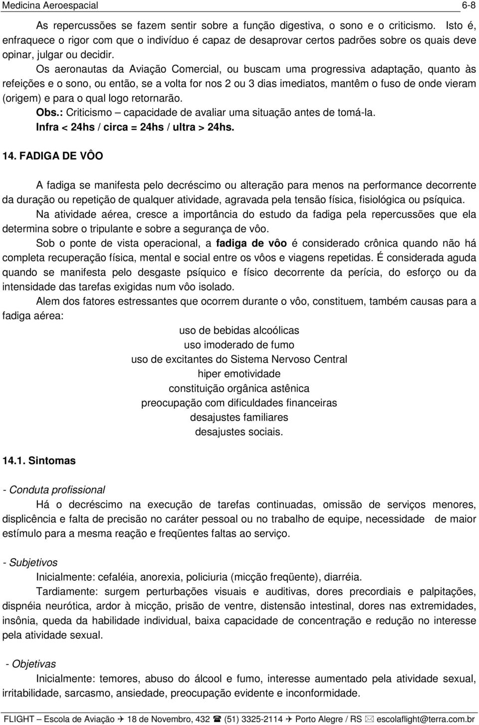 Os aeronautas da Aviação Comercial, ou buscam uma progressiva adaptação, quanto às refeições e o sono, ou então, se a volta for nos 2 ou 3 dias imediatos, mantêm o fuso de onde vieram (origem) e para