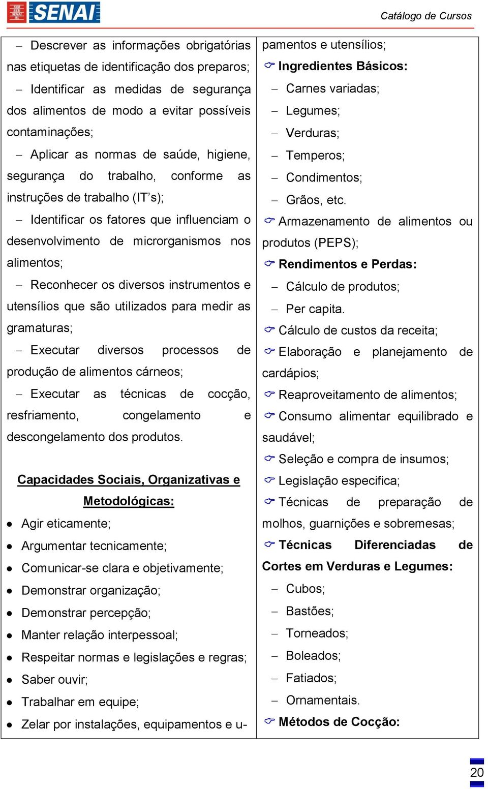 instrumentos e utensílios que são utilizados para medir as gramaturas; Executar diversos processos de produção de alimentos cárneos; Executar as técnicas de cocção, resfriamento, congelamento e