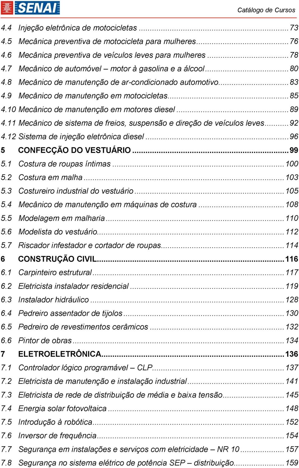 10 Mecânico de manutenção em motores diesel... 89 4.11 Mecânico de sistema de freios, suspensão e direção de veículos leves... 92 4.12 Sistema de injeção eletrônica diesel.