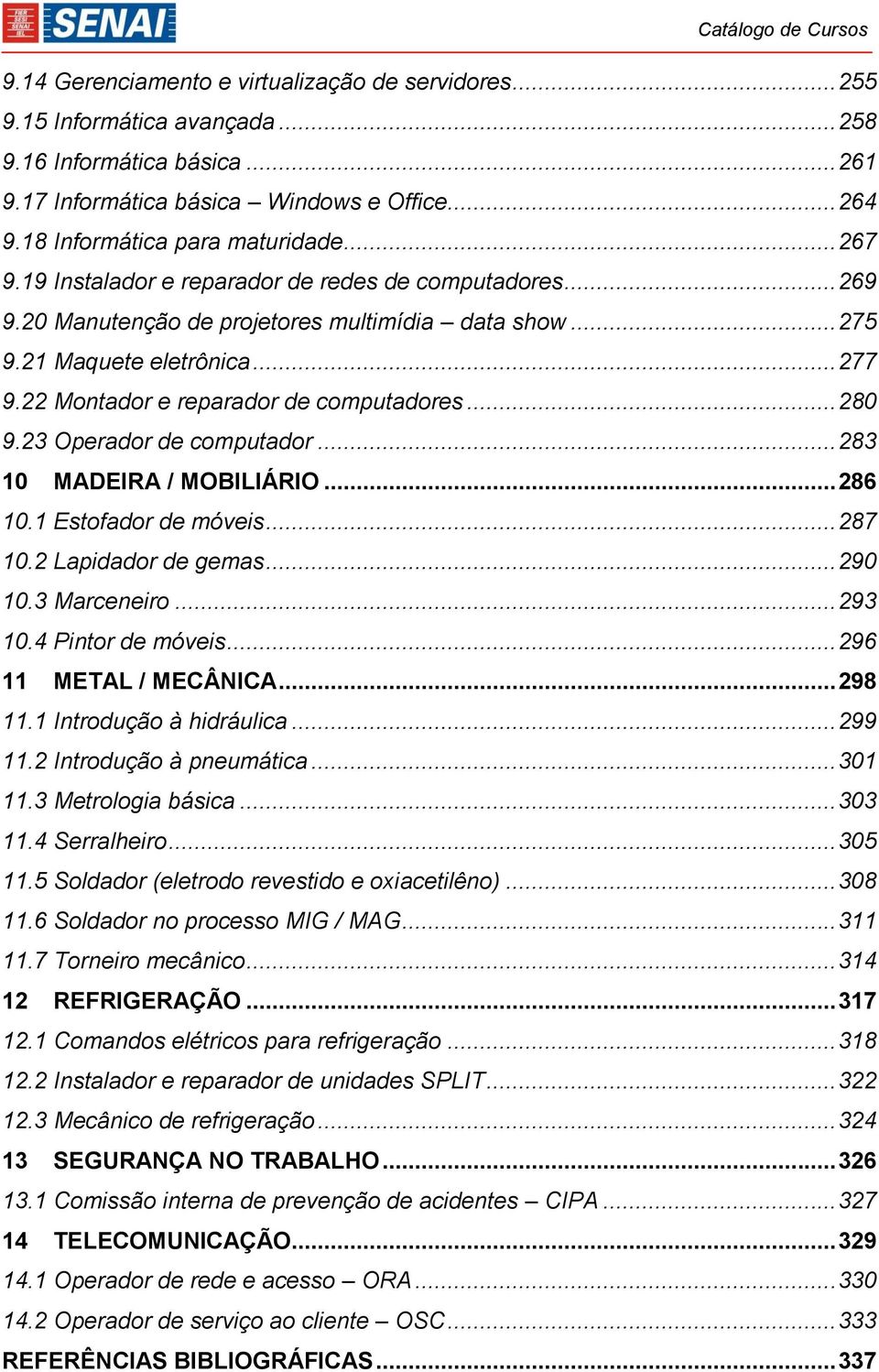 22 Montador e reparador de computadores... 280 9.23 Operador de computador... 283 10 MADEIRA / MOBILIÁRIO... 286 10.1 Estofador de móveis... 287 10.2 Lapidador de gemas... 290 10.3 Marceneiro... 293 10.